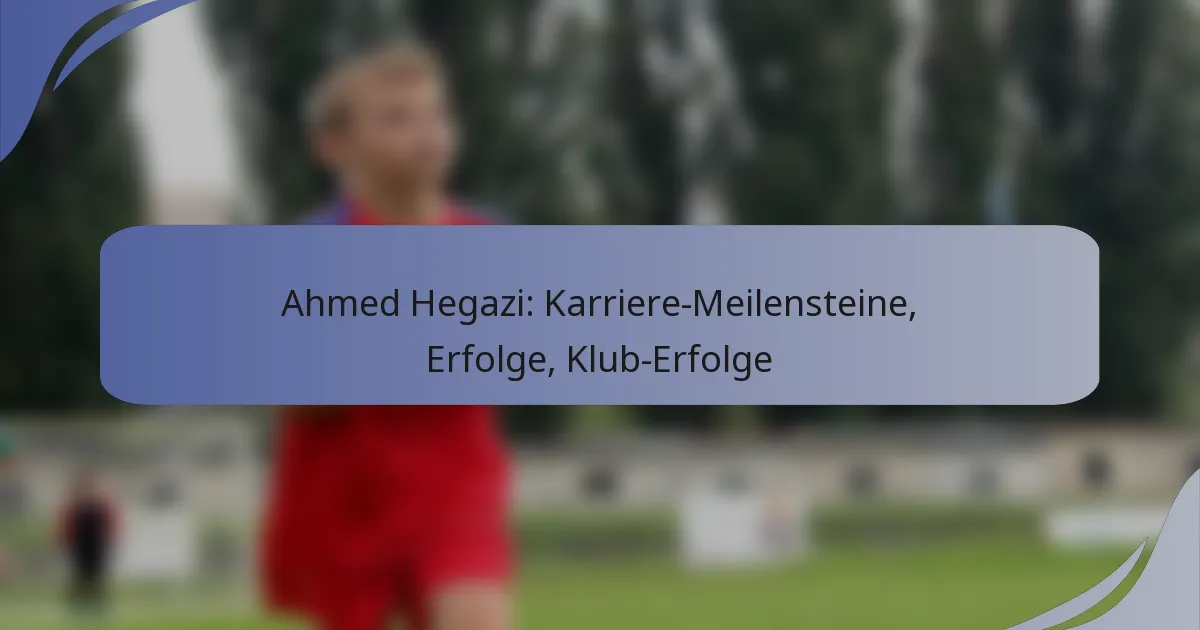 Ahmed Hegazi: Karriere-Meilensteine, Erfolge, Klub-Erfolge