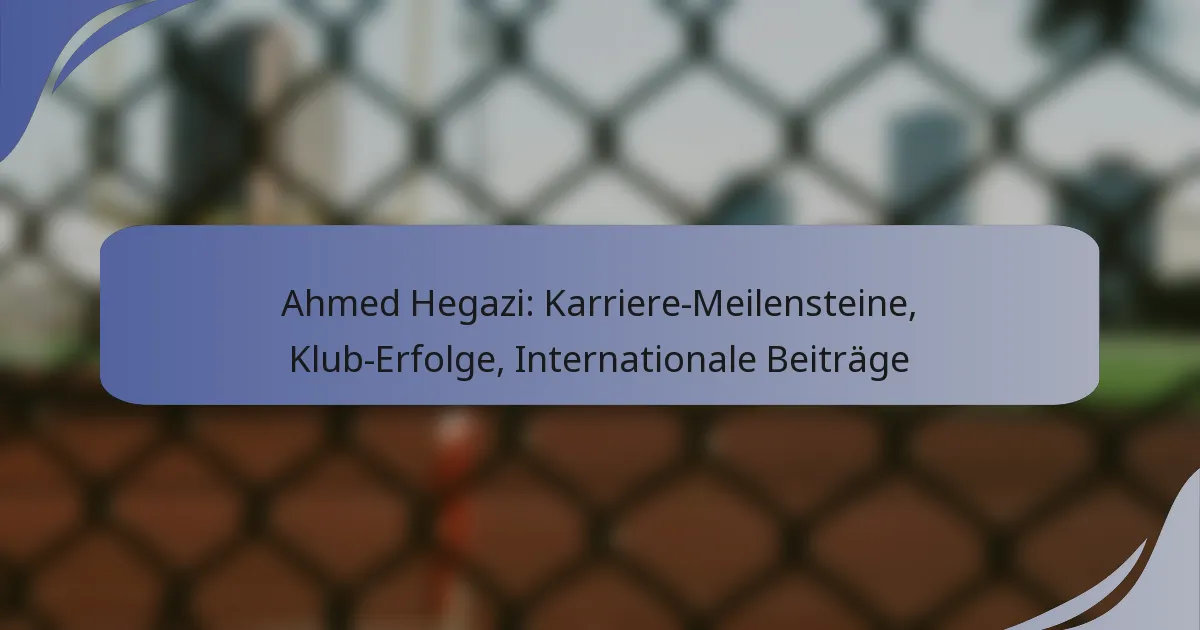 Ahmed Hegazi: Karriere-Meilensteine, Klub-Erfolge, Internationale Beiträge