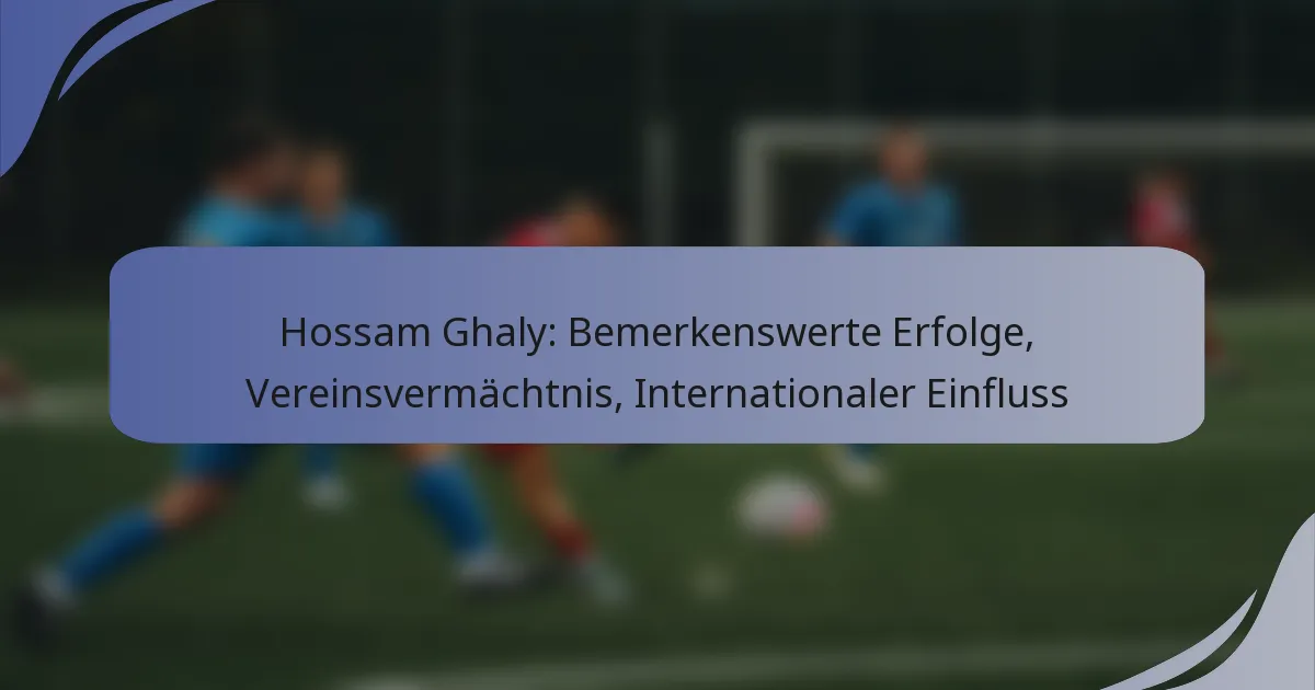 Hossam Ghaly: Bemerkenswerte Erfolge, Vereinsvermächtnis, Internationaler Einfluss