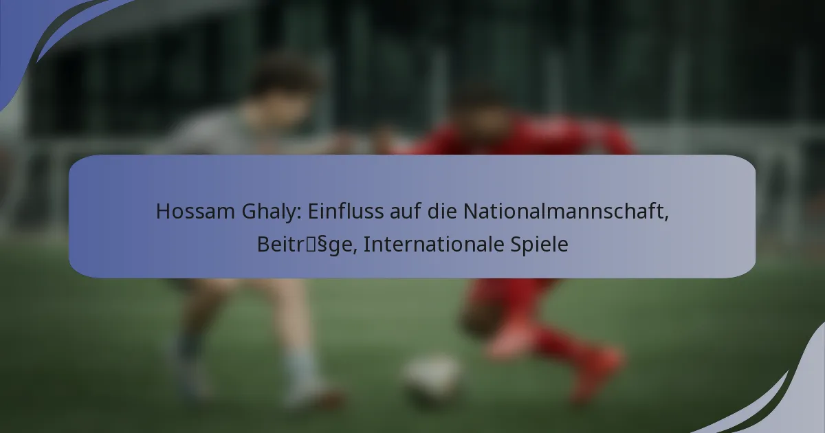 Hossam Ghaly: Einfluss auf die Nationalmannschaft, Beiträge, Internationale Spiele