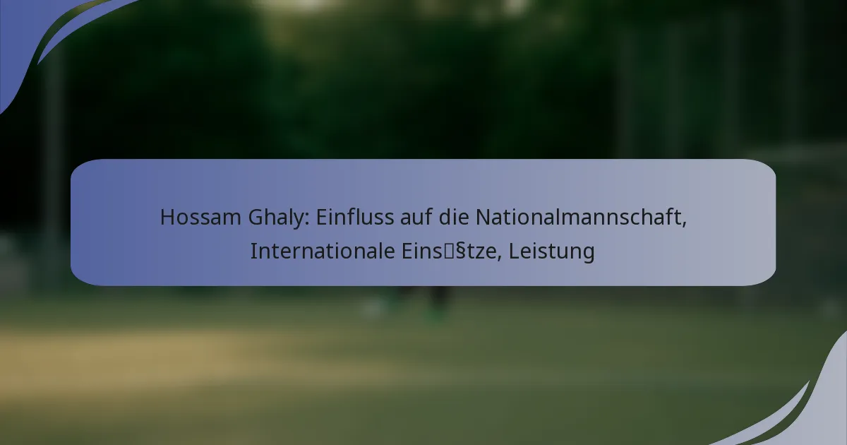 Hossam Ghaly: Einfluss auf die Nationalmannschaft, Internationale Einsätze, Leistung