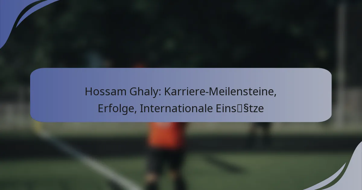 Hossam Ghaly: Karriere-Meilensteine, Erfolge, Internationale Einsätze