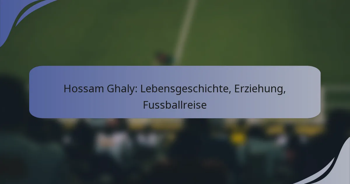 Hossam Ghaly: Lebensgeschichte, Erziehung, Fussballreise