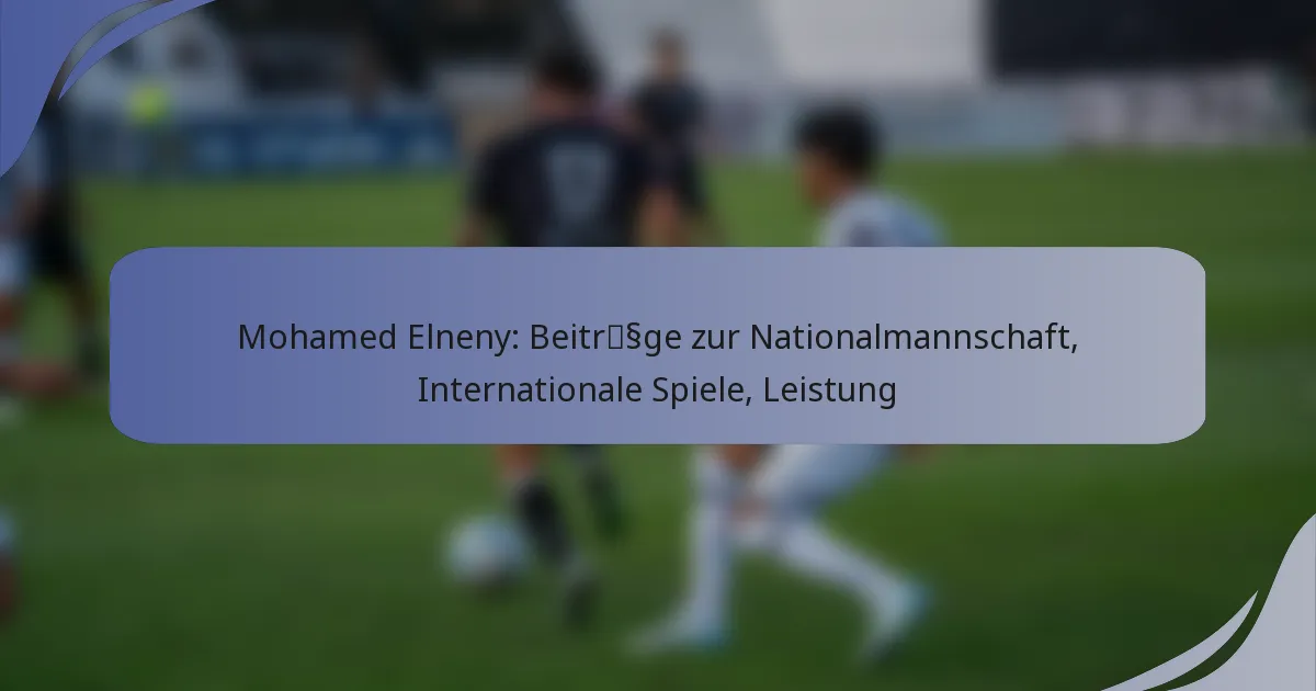 Mohamed Elneny: Beiträge zur Nationalmannschaft, Internationale Spiele, Leistung