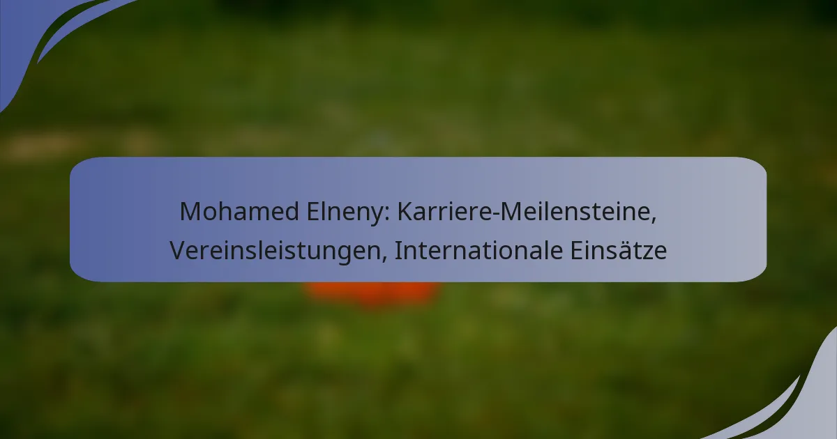 Mohamed Elneny: Karriere-Meilensteine, Vereinsleistungen, Internationale Einsätze