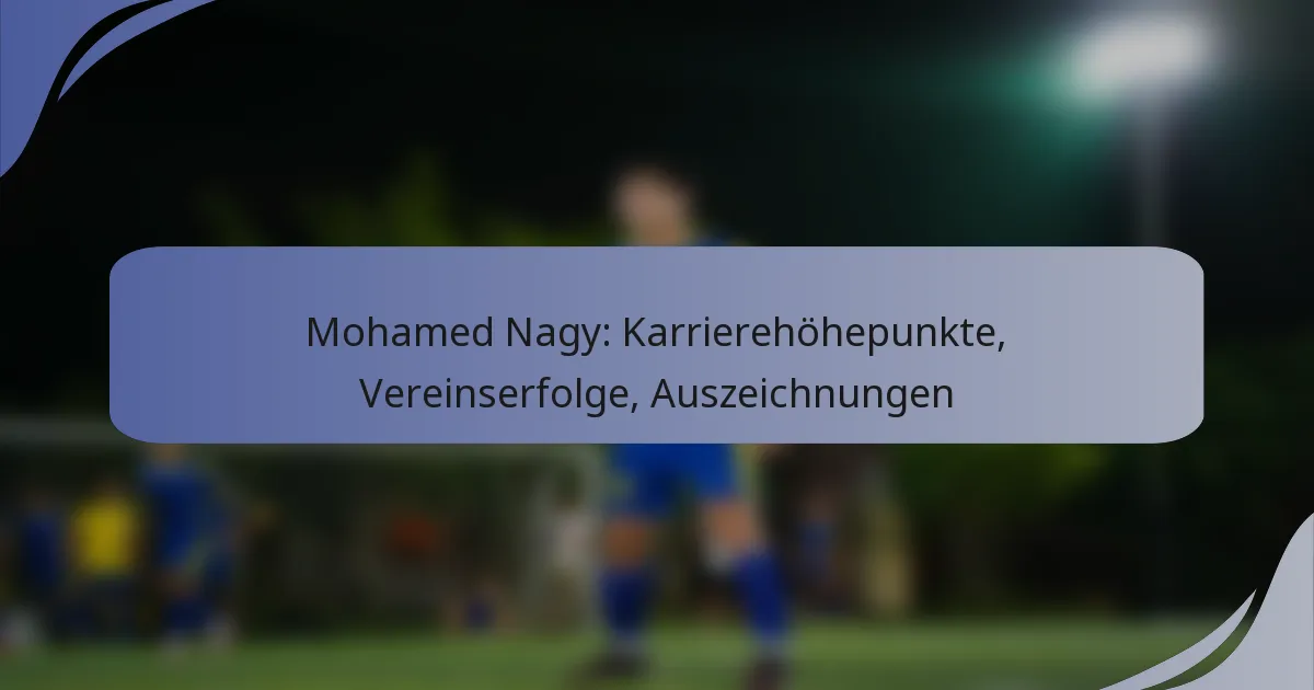 Mohamed Nagy: Karrierehöhepunkte, Vereinserfolge, Auszeichnungen