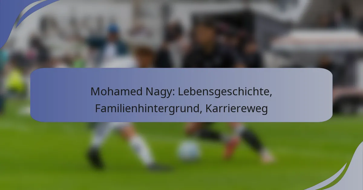 Mohamed Nagy: Lebensgeschichte, Familienhintergrund, Karriereweg