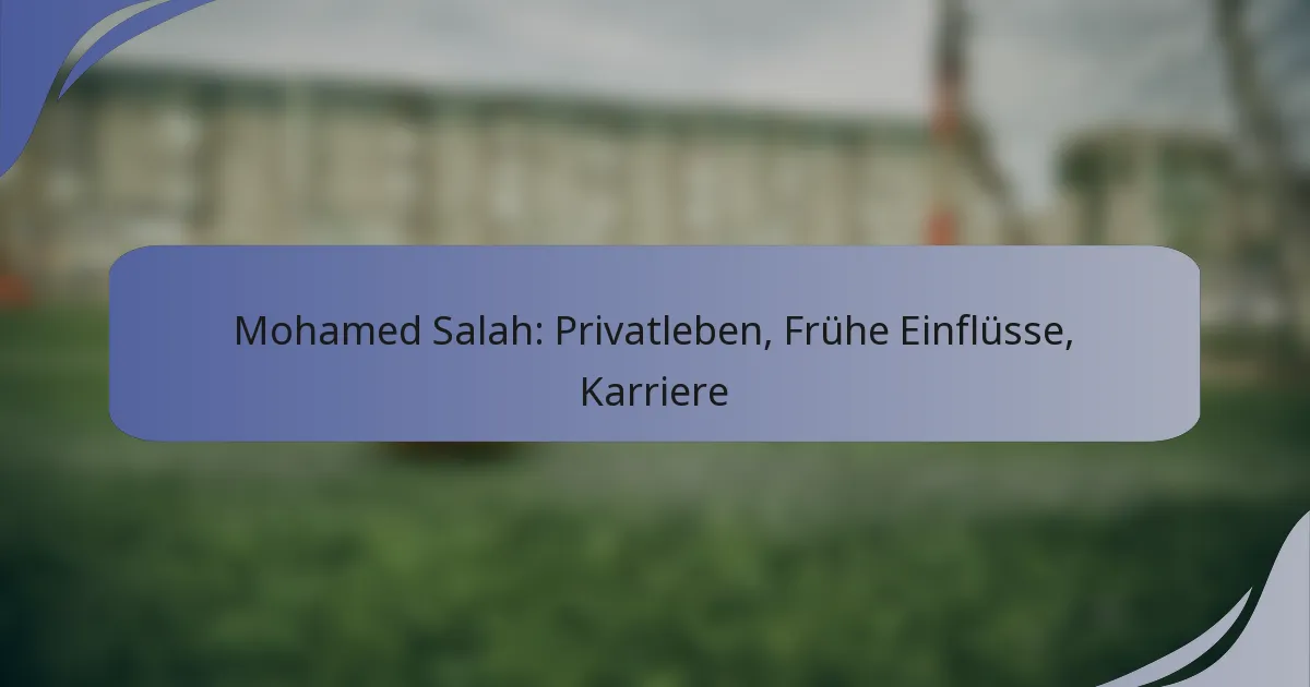 Mohamed Salah: Privatleben, Frühe Einflüsse, Karriere