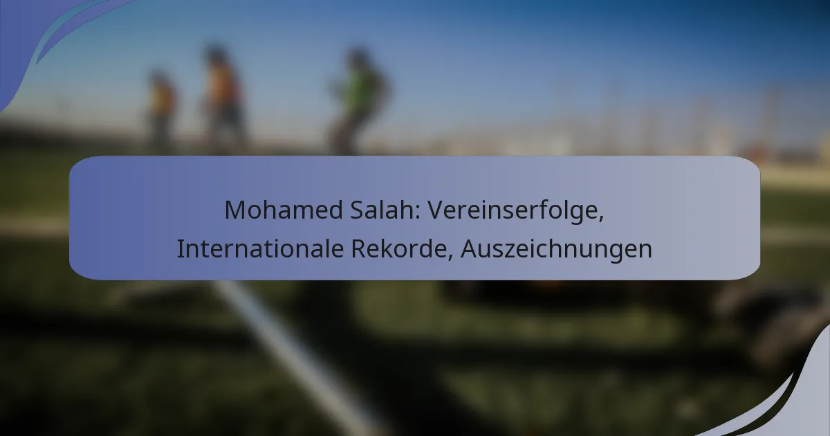 Mohamed Salah: Vereinserfolge, Internationale Rekorde, Auszeichnungen
