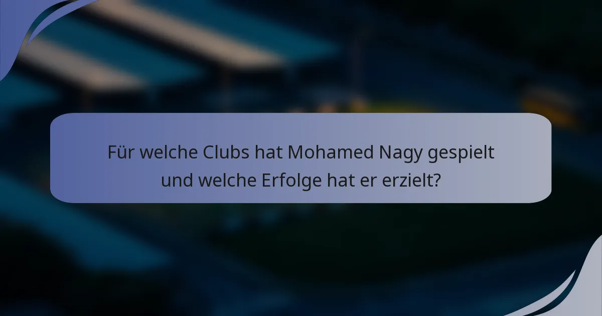 Für welche Clubs hat Mohamed Nagy gespielt und welche Erfolge hat er erzielt?