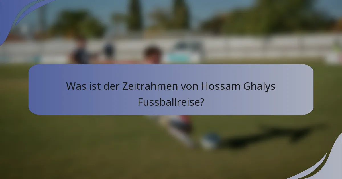 Was ist der Zeitrahmen von Hossam Ghalys Fussballreise?