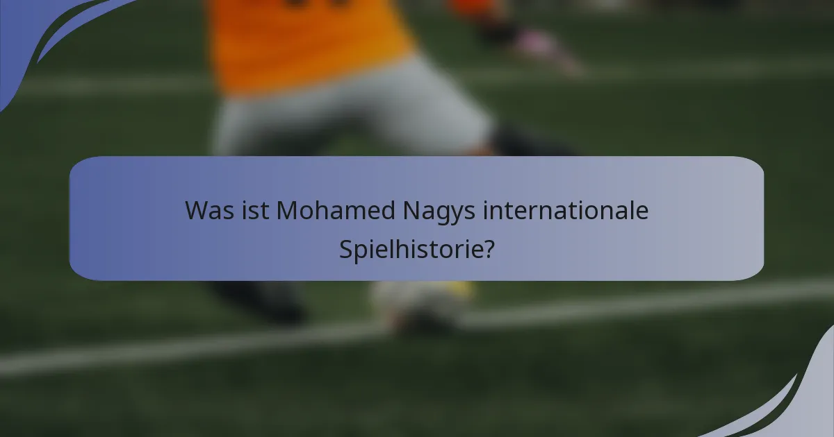 Was ist Mohamed Nagys internationale Spielhistorie?