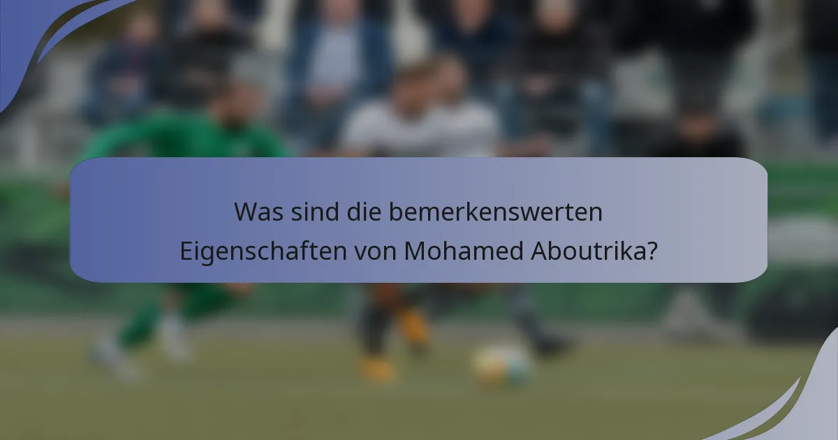Was sind die bemerkenswerten Eigenschaften von Mohamed Aboutrika?