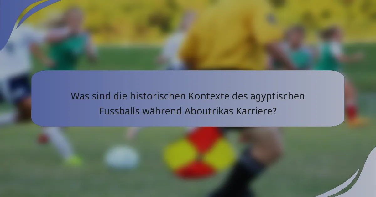 Was sind die historischen Kontexte des ägyptischen Fussballs während Aboutrikas Karriere?