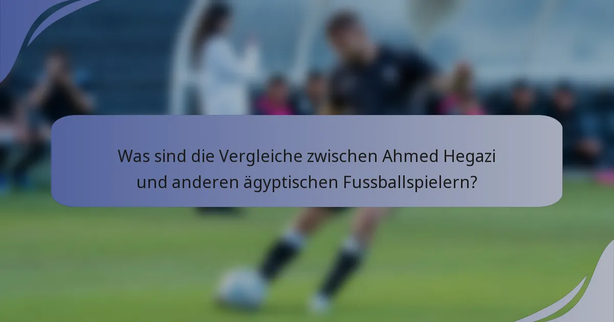 Was sind die Vergleiche zwischen Ahmed Hegazi und anderen ägyptischen Fussballspielern?