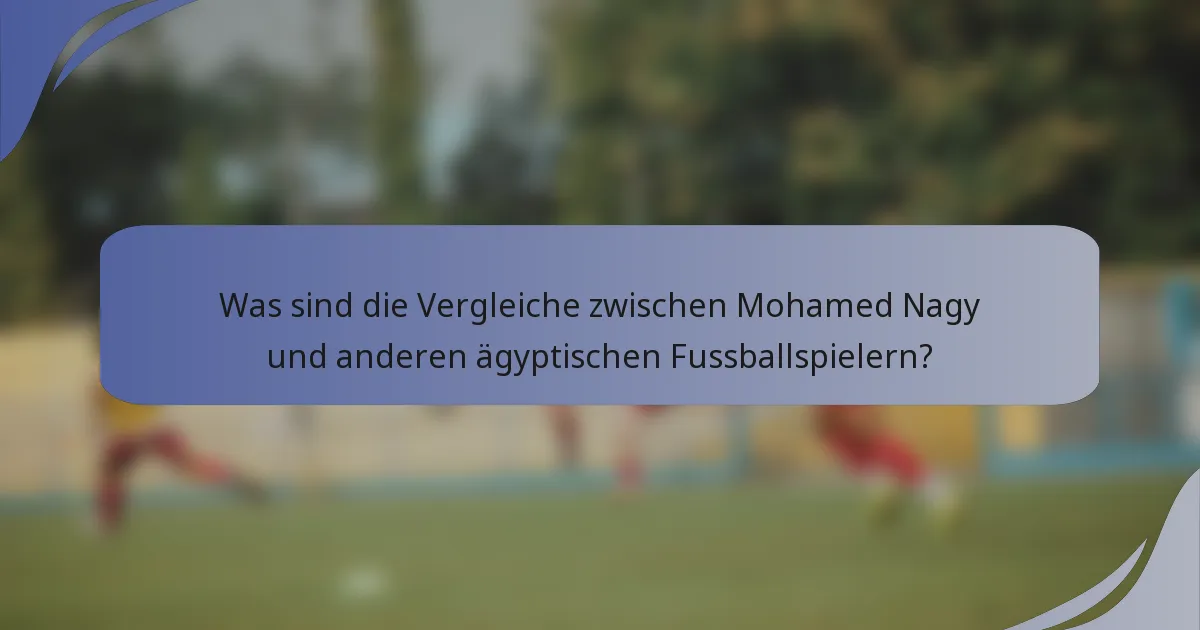 Was sind die Vergleiche zwischen Mohamed Nagy und anderen ägyptischen Fussballspielern?