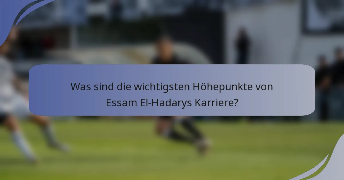 Was sind die wichtigsten Höhepunkte von Essam El-Hadarys Karriere?