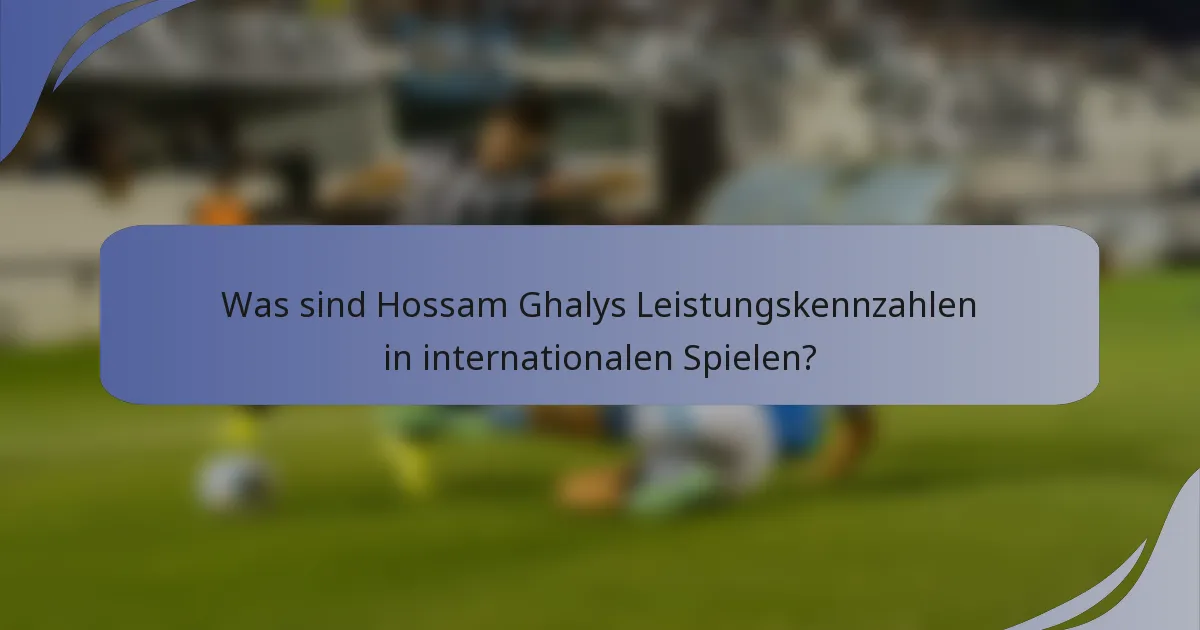 Was sind Hossam Ghalys Leistungskennzahlen in internationalen Spielen?