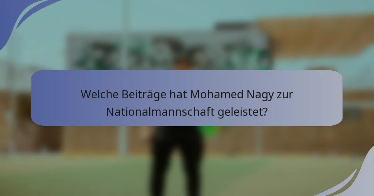 Welche Beiträge hat Mohamed Nagy zur Nationalmannschaft geleistet?