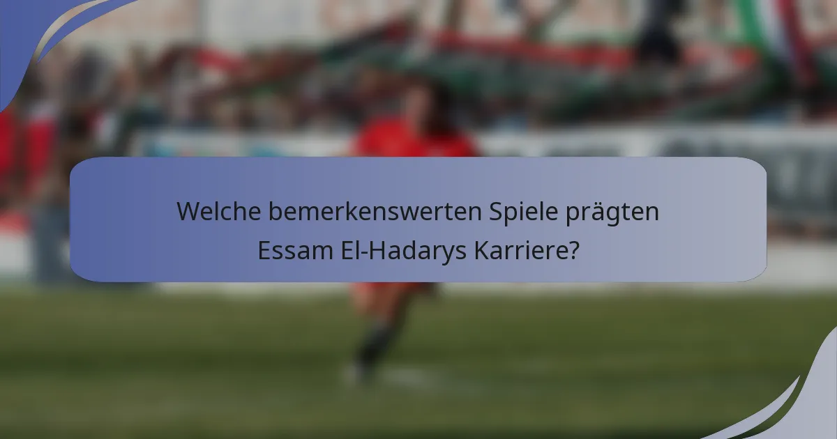 Welche bemerkenswerten Spiele prägten Essam El-Hadarys Karriere?