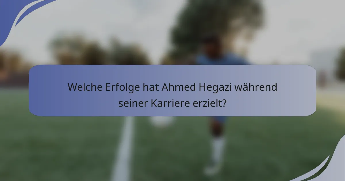 Welche Erfolge hat Ahmed Hegazi während seiner Karriere erzielt?