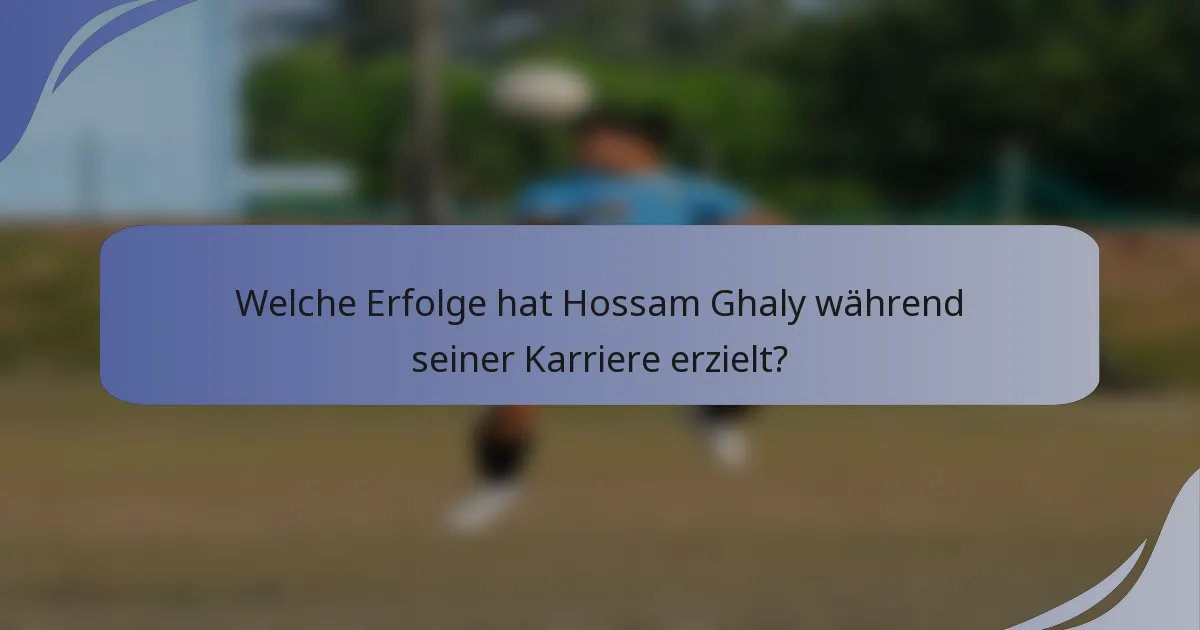 Welche Erfolge hat Hossam Ghaly während seiner Karriere erzielt?