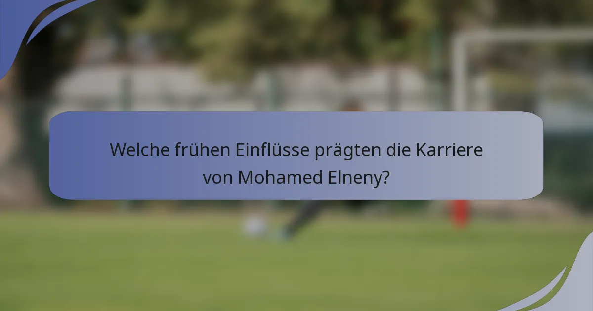 Welche frühen Einflüsse prägten die Karriere von Mohamed Elneny?