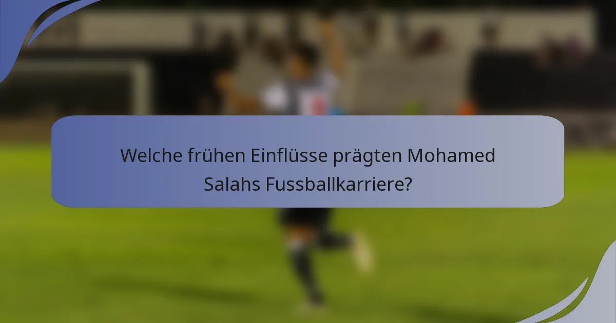 Welche frühen Einflüsse prägten Mohamed Salahs Fussballkarriere?