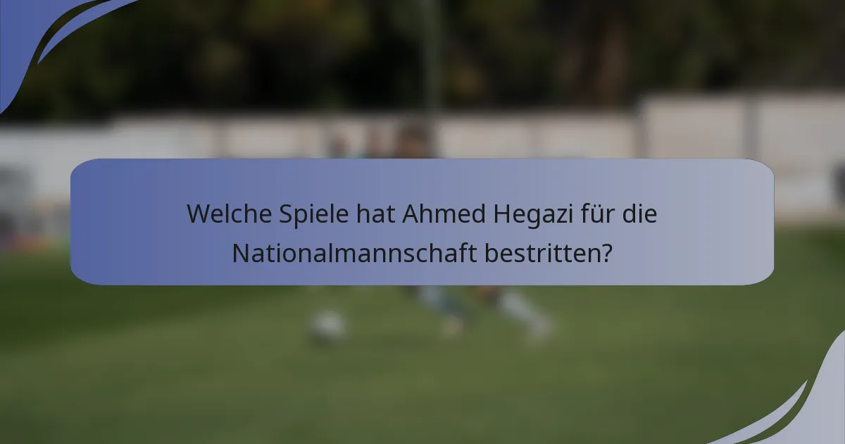 Welche Spiele hat Ahmed Hegazi für die Nationalmannschaft bestritten?