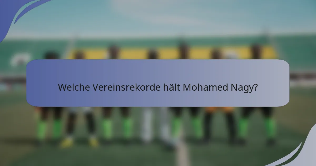 Welche Vereinsrekorde hält Mohamed Nagy?