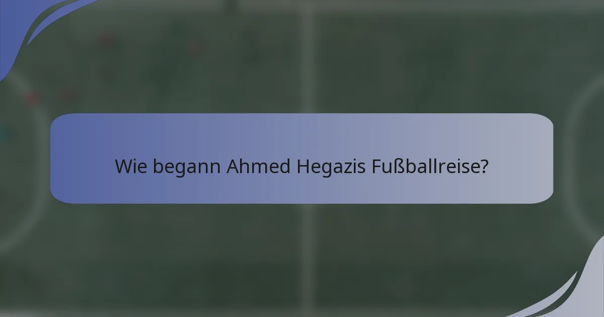 Wie begann Ahmed Hegazis Fußballreise?