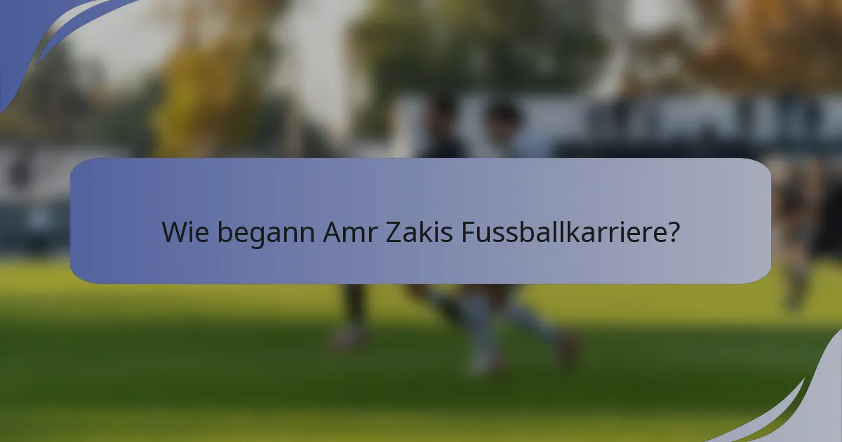 Wie begann Amr Zakis Fussballkarriere?