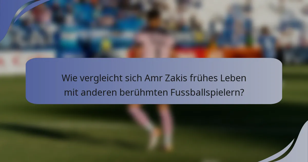 Wie vergleicht sich Amr Zakis frühes Leben mit anderen berühmten Fussballspielern?