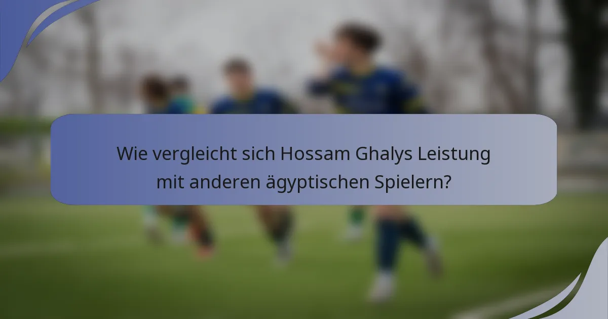 Wie vergleicht sich Hossam Ghalys Leistung mit anderen ägyptischen Spielern?