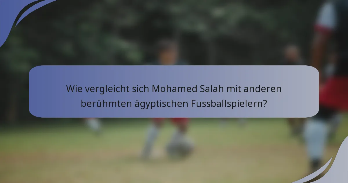 Wie vergleicht sich Mohamed Salah mit anderen berühmten ägyptischen Fussballspielern?