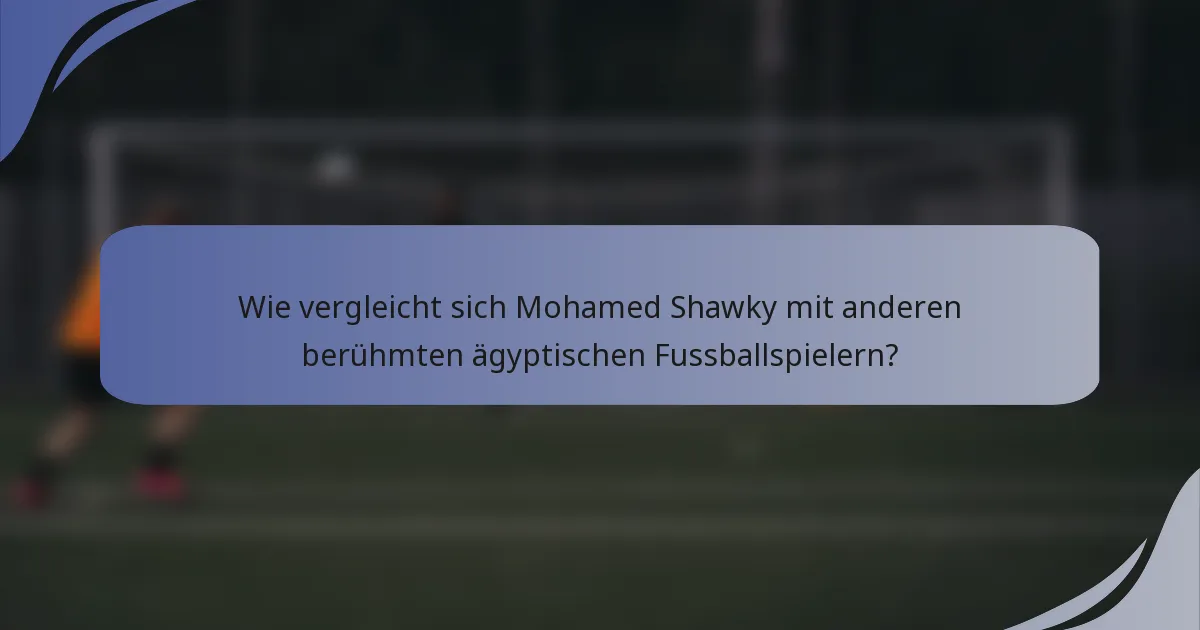 Wie vergleicht sich Mohamed Shawky mit anderen berühmten ägyptischen Fussballspielern?
